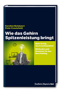 Wie das Gehirn Spitzenleistung bringt: Mehr Erfolg durch Achtsamkeit – Methoden und Beispiele für den Berufsalltag von Creutzfeldt,  Peter, Notebaert,  Karolien