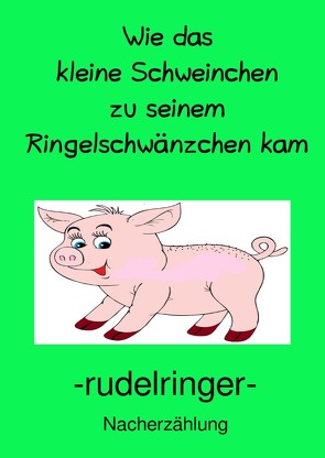 Wie das kleine Schweinchen zu seinem Ringelschwänzchen kam von rudelringer,  uli