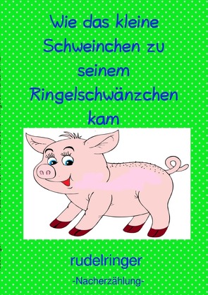 Wie das kleine Schweinchen zu seinem Ringelschwänzchen kam von rudelringer,  uli