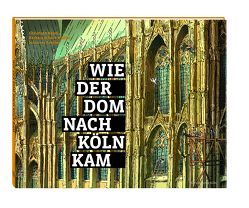 Wie der Dom nach Köln kam von Baum,  Christoph, Schock-Werner,  Barbara, Schröer,  Johannes