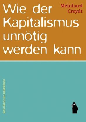 Wie der Kapitalismus unnötig werden kann von Creydt,  Meinhard