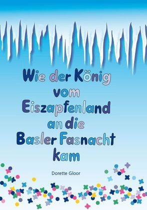 Wie der König vom Eiszapfenland an die Basler Fasnacht kam von Gloor,  Dorette, Gonser,  Heidi