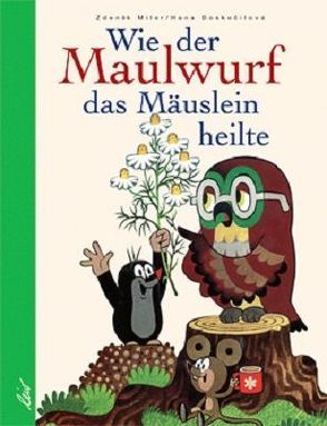 Wie der Maulwurf das Mäuslein heilte von Doskocilova,  Hana, Miler,  Zdeněk