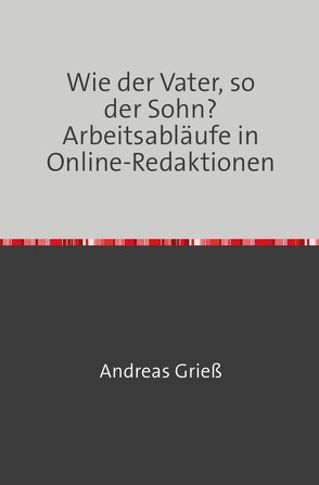 Wie der Vater, so der Sohn? Arbeitsabläufe in Online-Redaktionen von Grieß,  Andreas