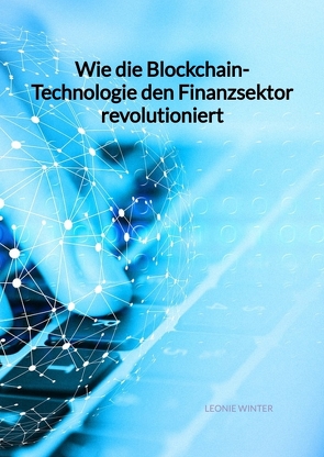 Wie die Blockchain-Technologie den Finanzsektor revolutioniert von Winter,  Leonie