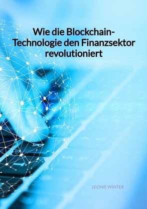 Wie die Blockchain-Technologie den Finanzsektor revolutioniert von Winter,  Leonie