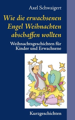 Wie die erwachsenen Engel Weihnachten abschaffen wollten von Schwaigert,  Axel