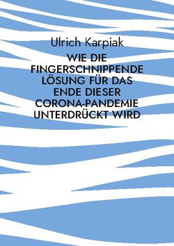 Wie die fingerschnippende Lösung für das Ende dieser Corona-Pandemie unterdrückt wird von Karpiak,  Ulrich