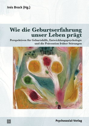 Wie die Geburtserfahrung unser Leben prägt von Abou-Dakn,  Michael, Albrecht-Engel,  Ines, Brock,  Inés, Friesen,  Astrid von, Hauffe,  Ulrike, Hochauf,  Renate, Janus,  Ludwig, Maaz,  Hans-Joachim, Mundlos,  Christina, Odent,  Michel, Renz-Polster,  Herbert, Ruppert,  Franz, Thurmann,  Ilka-Maria