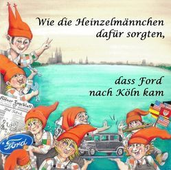 Wie die Heinzelmännchen dafür sorgten, dass Ford nach Köln kam von Bentfeld,  Marcus, Gersdorff,  Sandra von, Paffenholz,  Ariane