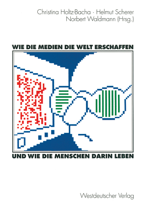 Wie die Medien die Welt erschaffen und wie die Menschen darin leben von Holtz-Bacha,  Christina, Scherer,  Helmut, Waldmann,  Norbert