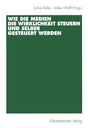 Wie die Medien die Wirklichkeit steuern und selber gesteuert werden von Rolke,  Lothar, Wolff,  Volker