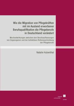 Wie die Migration von Pflegekräften mit im Ausland erworbener Berufsqualifikation die Pflegeberufe in Deutschland verändert von Hubenthal,  Natalie