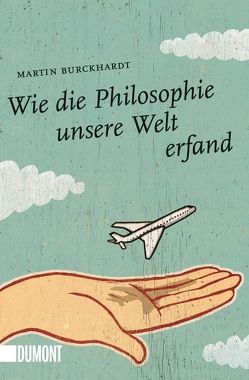 Wie die Philosophie unsere Welt erfand von Burckhardt,  Martin, Hülsmann,  Jörg