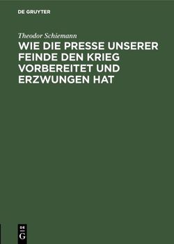 Wie die Presse unserer Feinde den Krieg vorbereitet und erzwungen hat von Schiemann,  Theodor