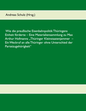 Wie die preußische Eisenbahnpolitik Thüringens Einheit förderte von Schulz,  Andreas