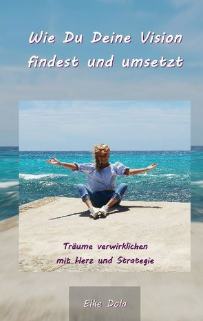 Wie Du Deine Vision findest und umsetzt von Dola,  Elke