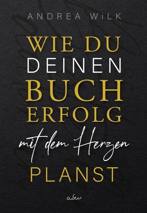 Wie du deinen Bucherfolg mit dem Herzen planst. von WiLK,  ANDREA