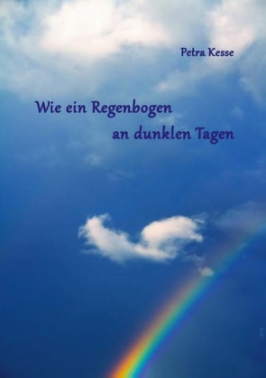 Wie ein Regenbogen an dunklen Tagen von Kesse,  Petra