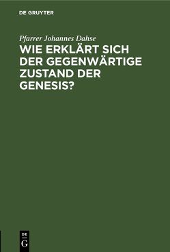 Wie erklärt sich der gegenwärtige Zustand der Genesis? von Dahse,  Pfarrer Johannes