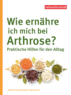 Wie ernähre ich mich bei Arthrose? von Gutsmuths,  Kristin, Selig,  Lars