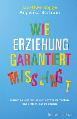 Wie Erziehung garantiert mißlingt von Bartram,  Angelika, Rogge,  Jan-Uwe