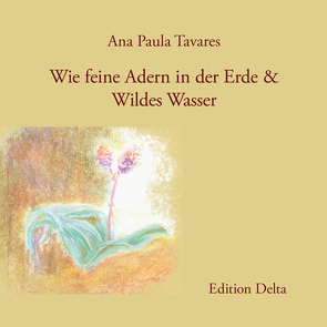 Wie feine Adern in der Erde & Wildes Wasser (Unveröffentlichte Gedichte) / Como Veias Finas na Terra & Água Selvagem (Poemas inéditos) von Burghardt,  Juana, Burghardt,  Juana & Tobias, Burghardt,  Tobias, Tavares,  Ana Paula