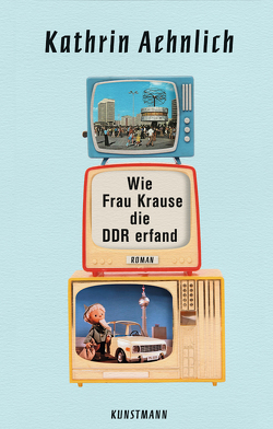 Wie Frau Krause die DDR erfand von Aehnlich,  Kathrin