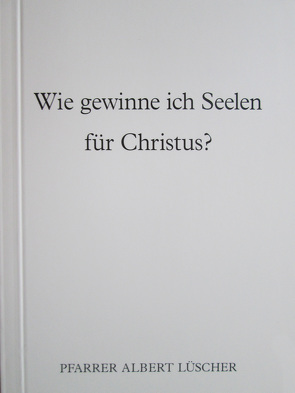 Wie gewinne ich Seelen für Christus? von Lüscher,  Albert