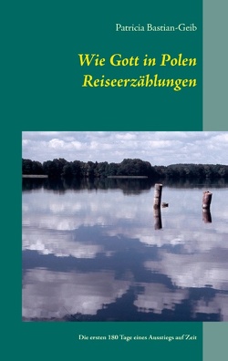 Wie Gott in Polen – Reiseerzählungen von Bastian-Geib,  Patricia