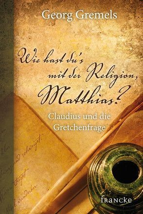 Wie hast du’s mit der Religion, Matthias? von Gremels,  Georg