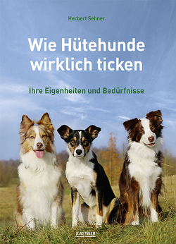 Wie Hütehunde wirklich ticken von Ebner,  Monika, KASTNER AG, Sehner,  Herbert