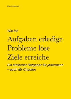 Wie ich Aufgaben erledige, Probleme löse, Ziele erreiche von Eschlwöch,  Kurt