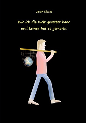 Wie ich die Welt gerettet habe und keiner hat es gemerkt von Klocke,  Ulrich