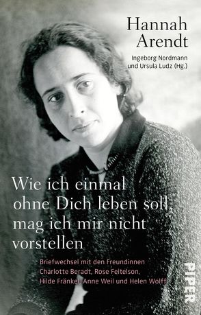 Wie ich einmal ohne Dich leben soll, mag ich mir nicht vorstellen von Arendt,  Hannah, Ludz,  Ursula, Nordmann,  Ingeborg