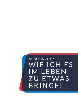 Wie ich es im Leben zu etwas bringe! von Blank,  Jürgen Klaus