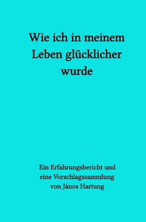 Wie ich in meinem Leben glücklicher wurde von Hartung,  János