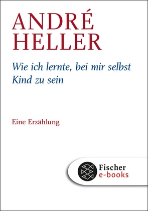 Wie ich lernte, bei mir selbst Kind zu sein von Heller,  André