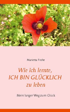 Wie ich lernte, ICH BIN GLÜCKLICH zu leben von Frohe,  Marietta