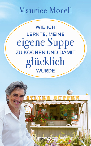 Wie ich lernte, meine eigene Suppe zu kochen und damit glücklich wurde von Morell,  Maurice