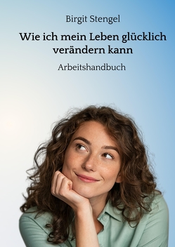 Wie ich mein Leben glücklich verändern kann von Stengel,  Birgit