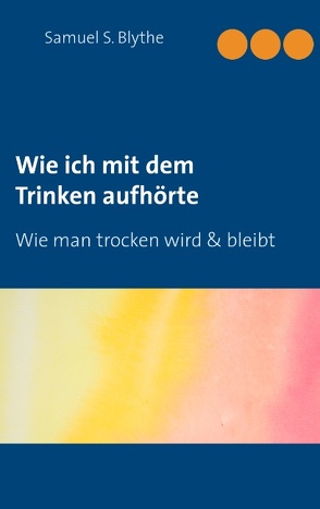 Wie ich mit dem Trinken aufhörte von Blythe,  Samuel S., Weber,  Maria