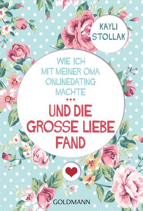 Wie ich mit meiner Oma Onlinedating machte – … UND DIE GROSSE LIEBE FAND von Stollak,  Kayli, Wirth,  Karin