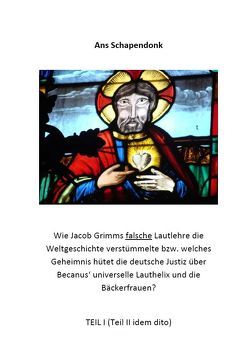 Wie Jacob Grimms falsche Lautlehre die Weltgeschichte verstümmelte bzw. welches Geheimnis hütet die deutsche Justiz über Becanus‘ universelle Lauthelix und die Bäckerfrauen? von Schapendonk,  Ans