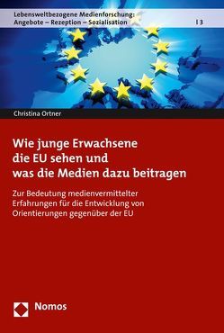 Wie junge Erwachsene die EU sehen und was die Medien dazu beitragen von Ortner,  Christina