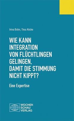 Wie kann Integration von Flüchtlingen gelingen, damit die Stimmung nicht kippt? von Alicke,  Tina, Bohn,  Irina