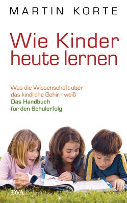 Wie Kinder heute lernen von Korte,  Martin