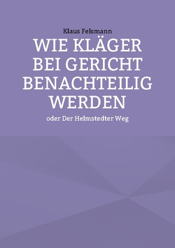 Wie Kläger bei Gericht benachteilig werden von Felsmann,  Klaus