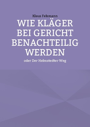 Wie Kläger bei Gericht benachteilig werden von Felsmann,  Klaus