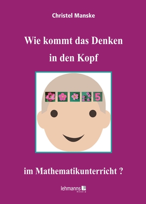 Wie kommt das Denken in den Kopf … im Mathematikunterricht? von Manske,  Christel